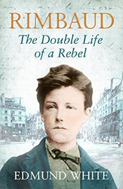 Rimbaud: The Double Life of a Rebel