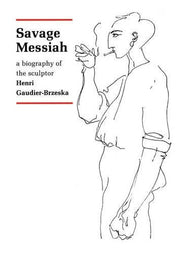 Savage Messiah: A Biography of the Sculptor Henri Gaudier-Brzeska