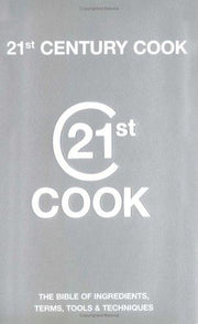21st Century Cook: The Twenty-first Century Bible of Ingredients, Terms, Tools and Techniques