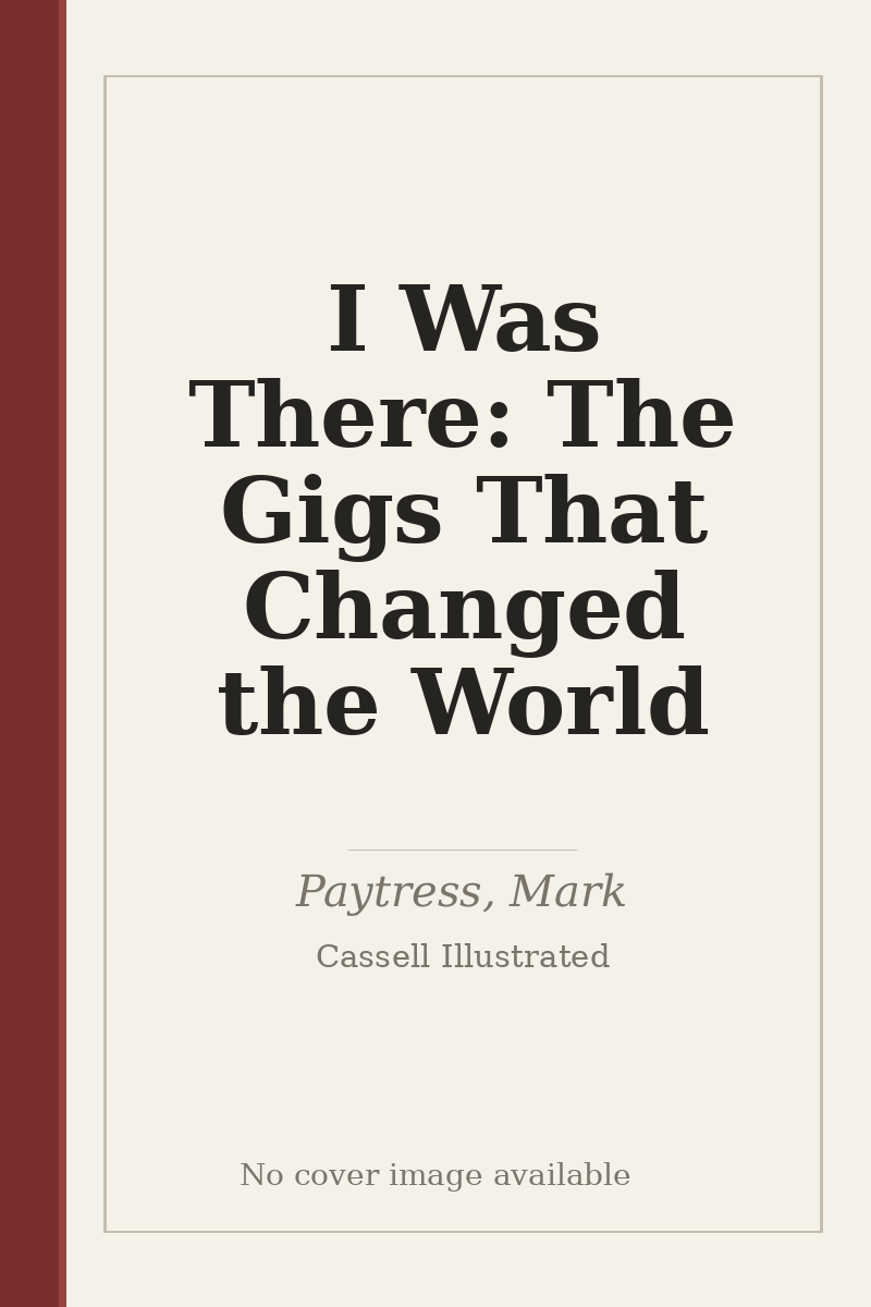 I Was There: The Gigs That Changed the World - no cover image available