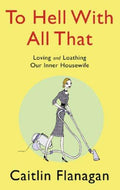 To Hell With All That: Loving and Loathing Your Inner Housewife