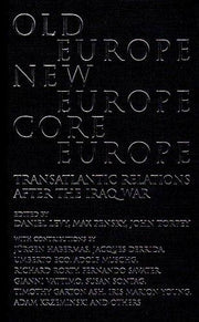 Old Europe, New Europe, Core Europe: Transatlantic Relations After the Iraq War: Translantic Relations After the Iraq War