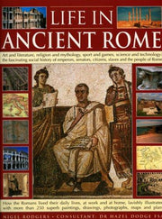 Life in Ancient Rome: Art and Literature, Religion and Mythology, Sport and Games, Science and Technology - The Fascinating Social History of Senators, Slaves and the People of Rome