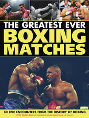 The Greatest Ever Boxing Matches: 100 Epic Encounters from the History of Boxing