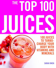 The Top 100 Juices: 100 Juices to Turbo-Charge Your Body With Vitamins and Minerals
