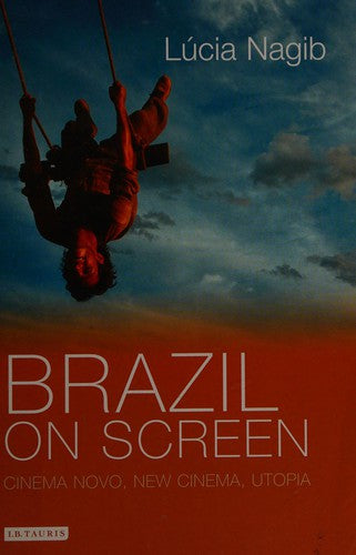 Brazil on Screen: Cinema Novo, New Cinema, Utopia: Cinema Novo, New Cinema and Utopia (Tauris World Cinema Series)