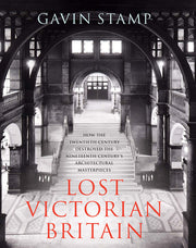 Lost Victorian Britain: How the Twentieth Century Destroyed the Nineteenth Centuryâ€™s Architectural Masterpieces