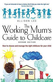 The Working Mum's Guide to Childcare: 2nd edition: How to Choose and Manage the Right Childcare for Your Child