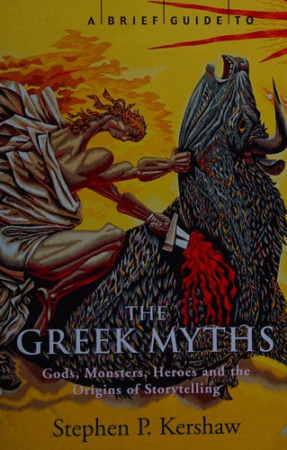 A Brief Guide to The Greek Myths: Gods, Monsters, Heroes and the Origins of Storytelling (Brief Histories)