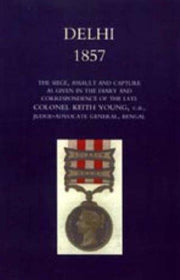 Delhi 1857: The Siege, Assault, and Capture as Given in the Diary and Correspondence of the late Col. Keith Young, C.B.