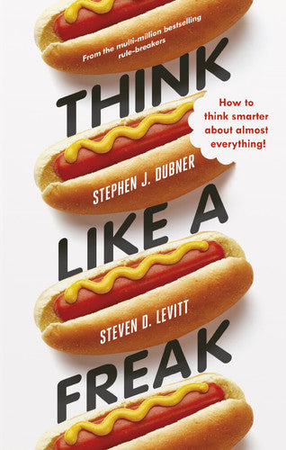 Think Like a Freak: How to Think Smarter about Almost Everything: Secrets of the Rogue Economist