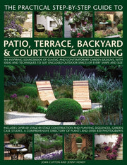 The Practical Step by Step guide to Patio, Terrace, Backyard & Courtyard Gardening: An Inspiring Sourcebook of Classic and Contemporary Garden ... Outdoor Spaces of Every Shape and Size
