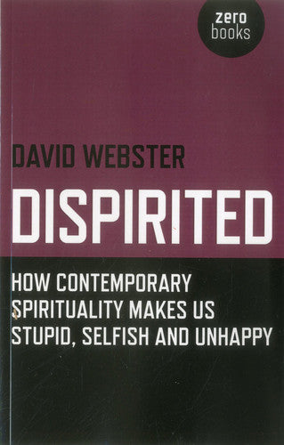 Dispirited: How Contemporary Spirituality Makes Us Stupid, Selfish and Unhappy