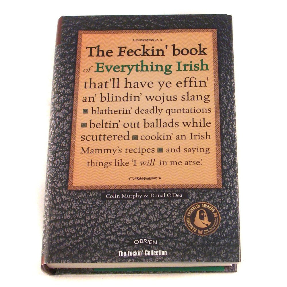 The Feckin' Book of Everything Irish: that'll have ye effin' an' blindin' wojus slang - blatherin' deadly quotations - beltin' out ballads while ... Irish Mammy's recipe (The Feckin' Collection)