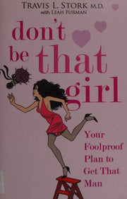 Don't Be That Girl: Your Foolproof Plan to Get That Man