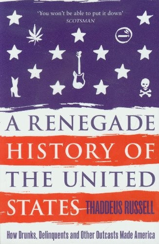 A Renegade History of the United States: How Drunks, Delinquents, and Other Outcasts Made America