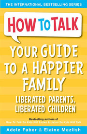 Your Guide to a Happier Family: Liberated Parents, Liberated Children (How To Talk)