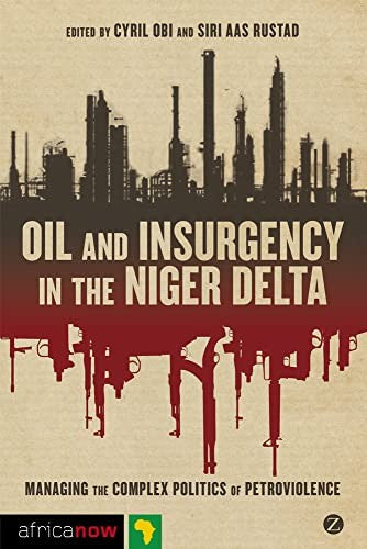 Oil and Insurgency in the Niger Delta: Managing the Complex Politics of Petro-violence (Africa Now)