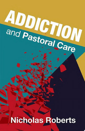 Addiction and Pastoral Care: A Guide for the Pastoral Care of Addicts and Their Families