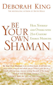 Be Your Own Shaman: Heal Yourself And Others With 21St-Century Energy Medicine