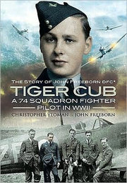 Tiger Club: the Story of John Freeborn Dfc: A 74 Squadron Fighter Pilot in World War II : The Story of John Connell Freeborn DFC