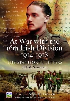 At War with the 16th Irish Division 1914-1918: The Staniforth Letters: The Letters of J H M Staniforth