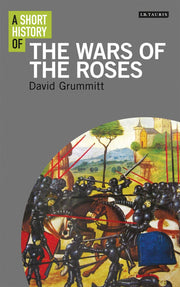 A Short History of the Wars of the Roses (I.B. Tauris Short Histories)