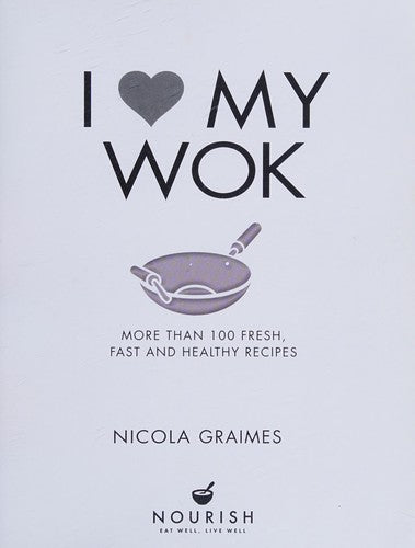 I Love My Wok: More Than 100 Fresh, Fast and Healthy Recipes