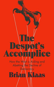 The Despot's Accomplice: How the West is Aiding and Abetting the Decline of Democracy