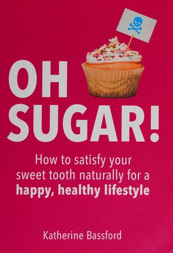 Oh Sugar!: How to satisfy your sweet tooth naturally for a happy, healthy lifestyle