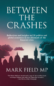 Between The Crashes: Reflections and Insights on UK Politics and Global Economics in the Aftermath of the Financial Crisis