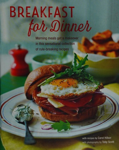 Breakfast for Dinner: Morning meals get a decadent makeover in this inspiring collection of rule-breaking recipes