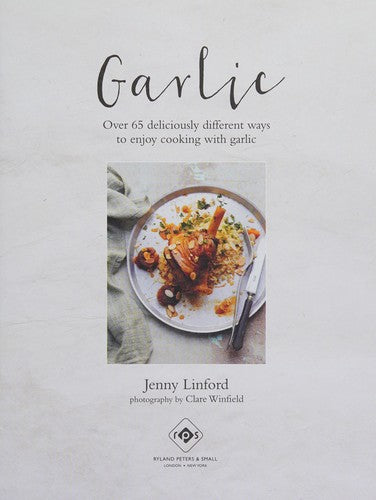 Garlic: More than 65 deliciously different ways to enjoy cooking with garlic
