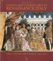 Courts and Courtly Arts in Renaissance Italy: Arts, Culture and Politics, 1395-1530: Arts and Politics 1395-1530