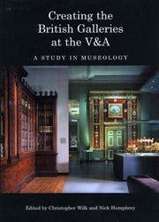 Creating the British Galleries at the V&A: A Study in Museology
