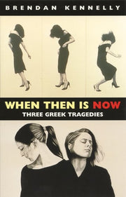 When Then Is Now: Three Greek Tragedies: Three Greek Tragedies: The Trojan Women, Medea, Antigone