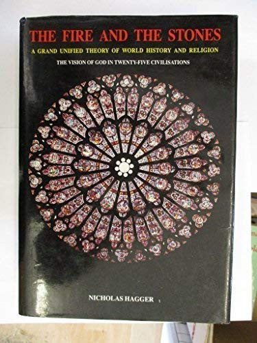 The Fire and the Stones: Grand Unified Theory of World History and Religion - The Vision of God in 25 Civilizations (The Vision of God As Fire in the Rise and Fall of the World's 25 Civi)