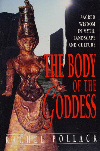 The Body of the Goddess: Sacred Wisdom in Myths, Landscape and Culture