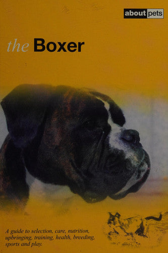 The Boxer: A Guide to Selection, Care, Nutrition, Upbringing, Training, Health, Breeding, Sports and Play