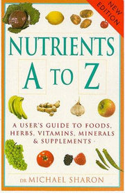 Nutrients A-Z: A User's Guide to Foods, Herbs, Vitamins, Minerals and Supplements
