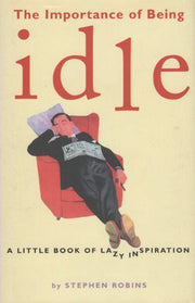The Importance of Being Idle: A Little Book of Lazy Inspiration