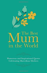 Best Mum in the World: Humorous and Inspirational Quotes Celebrating Marvellous Mothers
