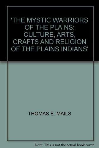 The Mystic Warriors of the Plains: Culture, Arts, Crafts and Religion of the Plains Indians