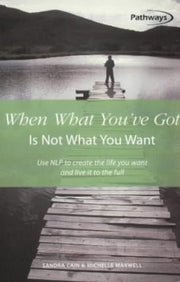 When What You've Got is Not What You Want: Use NLP to Create the Life You Want and Live it to the Full (Pathways, 11)