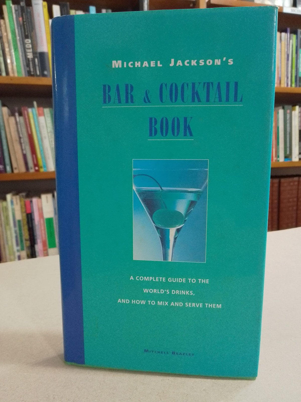 Michael Jackson's Bar and Cocktail Book: A complete guide to the world's drinks, and how to mix and serve them