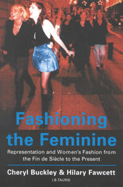 Fashioning the Feminine: Representation and Women's Fashion from the Fin de Siècle to the Present