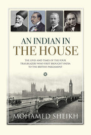 An Indian in The House: The Lives and Times of the Four Trailblazers Who First Brought India to the British Parliament: 1