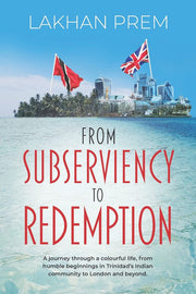 From Subserviency to Redemption: A journey through a colourful life, from humble beginnings in Trinidad’s Indian community to London and beyond.