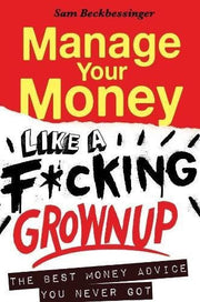 Manage your money like a f*cking grown up: The best money advice you never got