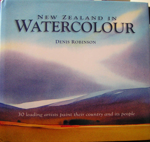 New Zealand in Watercolour: 30 Leading Artists Paint Their Country and Its People